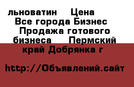 льноватин  › Цена ­ 100 - Все города Бизнес » Продажа готового бизнеса   . Пермский край,Добрянка г.